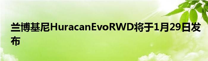 兰博基尼HuracanEvoRWD将于1月29日发布