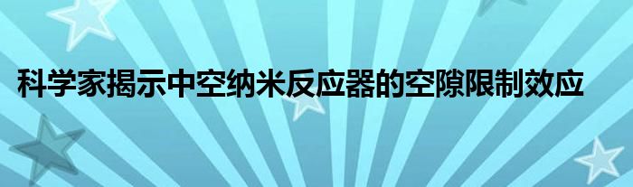 科学家揭示中空纳米反应器的空隙限制效应
