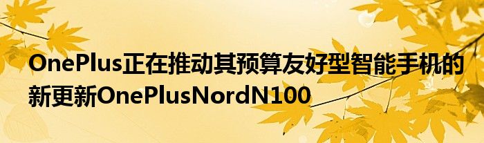 OnePlus正在推动其预算友好型智能手机的新更新OnePlusNordN100