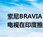 索尼BRAVIA XR Master系列A95K OLED电视在印度推出