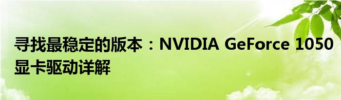 寻找最稳定的版本：NVIDIA GeForce 1050显卡驱动详解