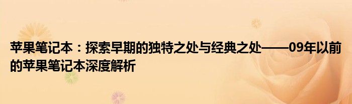 苹果笔记本：探索早期的独特之处与经典之处——09年以前的苹果笔记本深度解析
