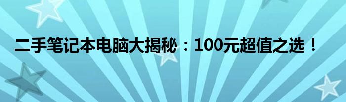 二手笔记本电脑大揭秘：100元超值之选！