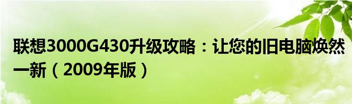 联想3000G430升级攻略：让您的旧电脑焕然一新（2009年版）