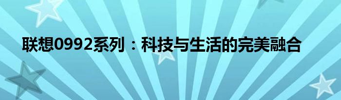 联想0992系列：科技与生活的完美融合