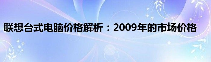联想台式电脑价格解析：2009年的市场价格
