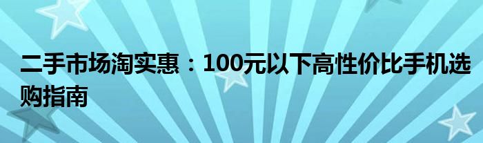 二手市场淘实惠：100元以下高性价比手机选购指南