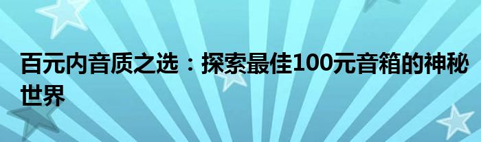 百元内音质之选：探索最佳100元音箱的神秘世界