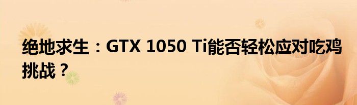 绝地求生：GTX 1050 Ti能否轻松应对吃鸡挑战？
