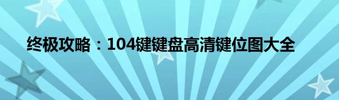 终极攻略：104键键盘高清键位图大全