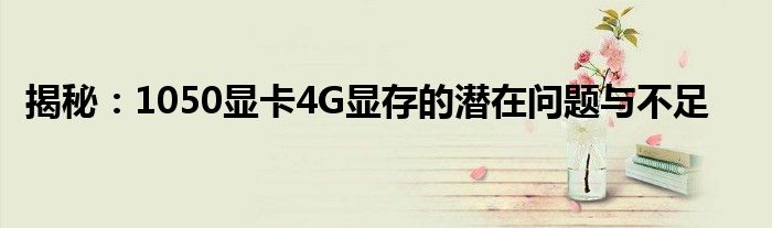 揭秘：1050显卡4G显存的潜在问题与不足