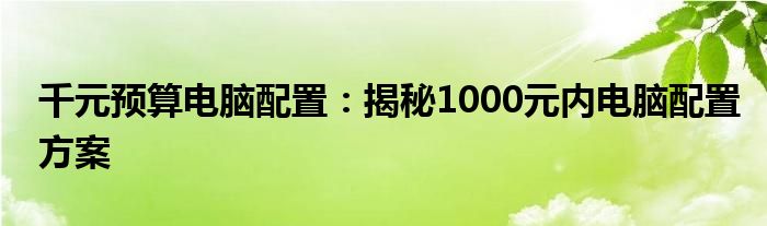 千元预算电脑配置：揭秘1000元内电脑配置方案