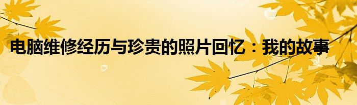 电脑维修经历与珍贵的照片回忆：我的故事