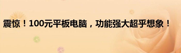 震惊！100元平板电脑，功能强大超乎想象！