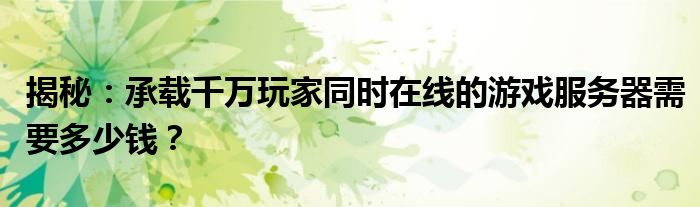 揭秘：承载千万玩家同时在线的游戏服务器需要多少钱？