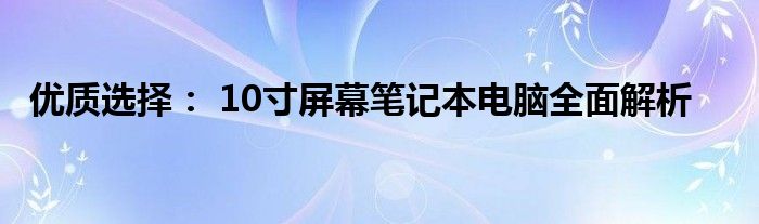 优质选择： 10寸屏幕笔记本电脑全面解析