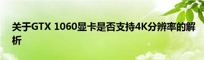 关于GTX 1060显卡是否支持4K分辨率的解析