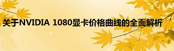 关于NVIDIA 1080显卡价格曲线的全面解析