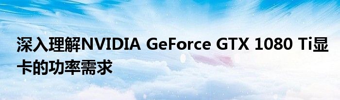 深入理解NVIDIA GeForce GTX 1080 Ti显卡的功率需求
