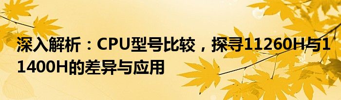 深入解析：CPU型号比较，探寻11260H与11400H的差异与应用