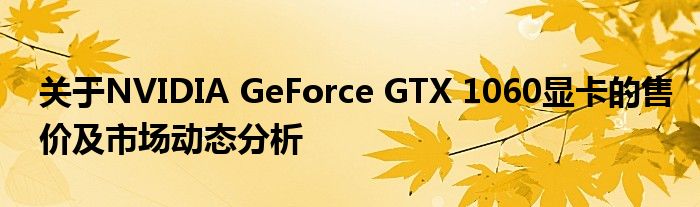 关于NVIDIA GeForce GTX 1060显卡的售价及市场动态分析