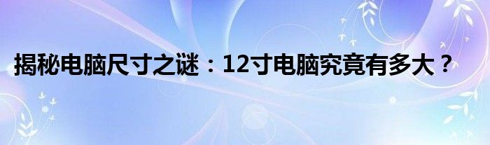 揭秘电脑尺寸之谜：12寸电脑究竟有多大？