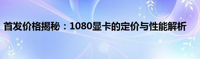 首发价格揭秘：1080显卡的定价与性能解析