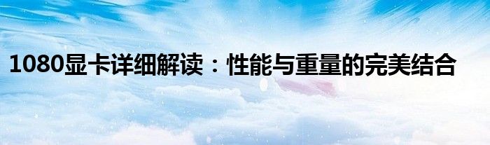 1080显卡详细解读：性能与重量的完美结合