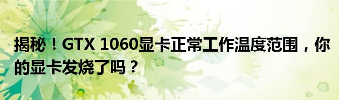 揭秘！GTX 1060显卡正常工作温度范围，你的显卡发烧了吗？