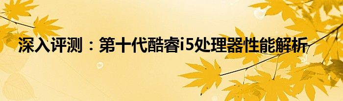 深入评测：第十代酷睿i5处理器性能解析