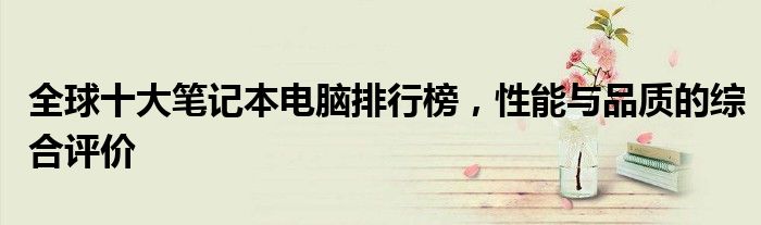 全球十大笔记本电脑排行榜，性能与品质的综合评价