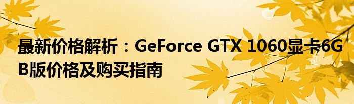 最新价格解析：GeForce GTX 1060显卡6GB版价格及购买指南
