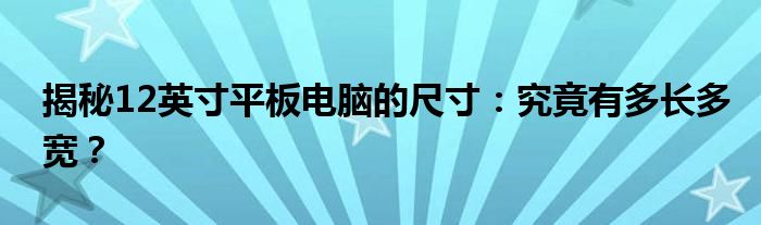 揭秘12英寸平板电脑的尺寸：究竟有多长多宽？