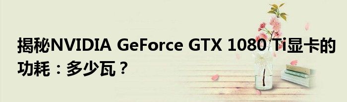 揭秘NVIDIA GeForce GTX 1080 Ti显卡的功耗：多少瓦？