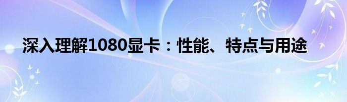 深入理解1080显卡：性能、特点与用途