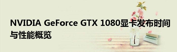 NVIDIA GeForce GTX 1080显卡发布时间与性能概览