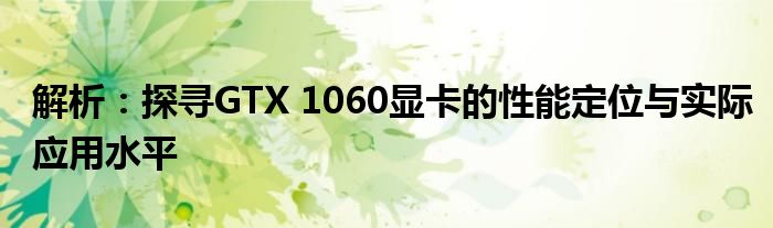 解析：探寻GTX 1060显卡的性能定位与实际应用水平