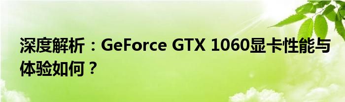 深度解析：GeForce GTX 1060显卡性能与体验如何？