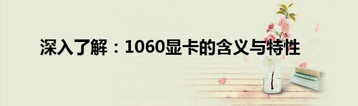 深入了解：1060显卡的含义与特性
