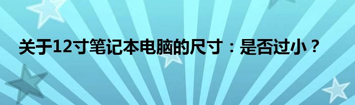 关于12寸笔记本电脑的尺寸：是否过小？