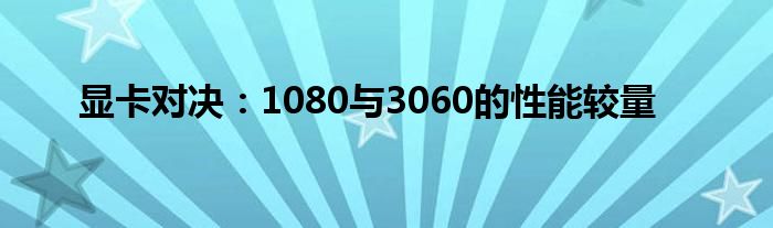 显卡对决：1080与3060的性能较量