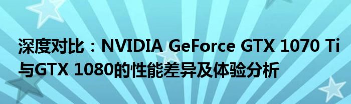 深度对比：NVIDIA GeForce GTX 1070 Ti与GTX 1080的性能差异及体验分析