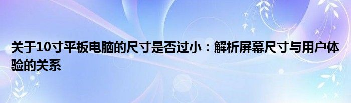 关于10寸平板电脑的尺寸是否过小：解析屏幕尺寸与用户体验的关系