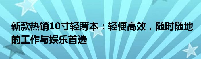 新款热销10寸轻薄本：轻便高效，随时随地的工作与娱乐首选