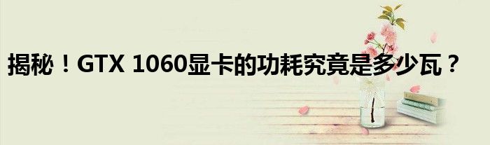 揭秘！GTX 1060显卡的功耗究竟是多少瓦？