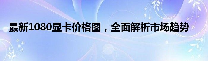最新1080显卡价格图，全面解析市场趋势