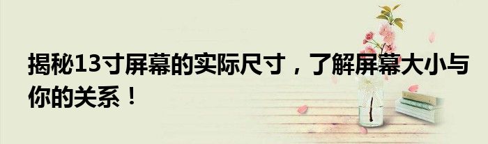 揭秘13寸屏幕的实际尺寸，了解屏幕大小与你的关系！
