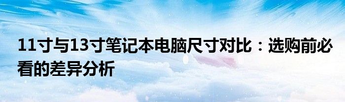 11寸与13寸笔记本电脑尺寸对比：选购前必看的差异分析