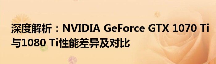 深度解析：NVIDIA GeForce GTX 1070 Ti与1080 Ti性能差异及对比
