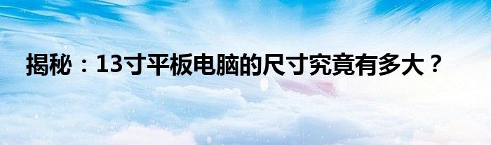 揭秘：13寸平板电脑的尺寸究竟有多大？